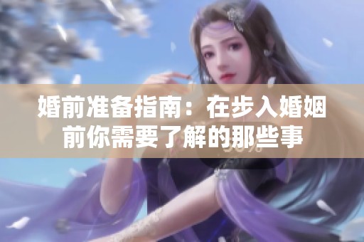 婚前准备指南：在步入婚姻前你需要了解的那些事