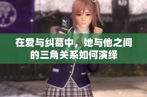 在爱与纠葛中，她与他之间的三角关系如何演绎