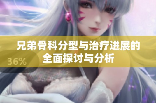 兄弟骨科分型与治疗进展的全面探讨与分析