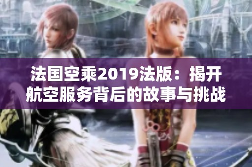 法国空乘2019法版：揭开航空服务背后的故事与挑战