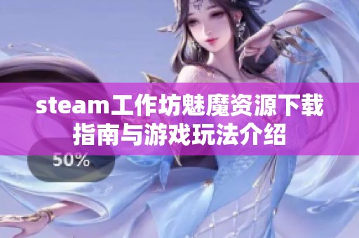 steam工作坊魅魔资源下载指南与游戏玩法介绍