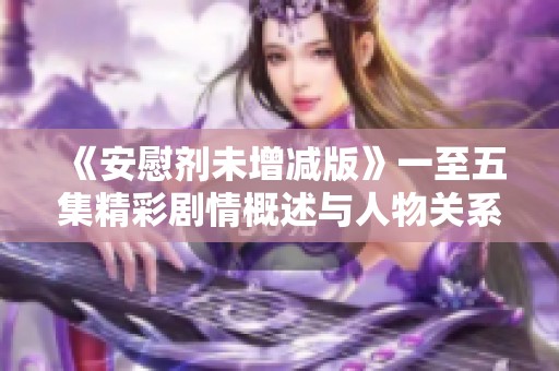 《安慰剂未增减版》一至五集精彩剧情概述与人物关系分析