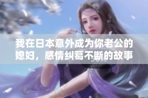 我在日本意外成为你老公的媳妇，感情纠葛不断的故事