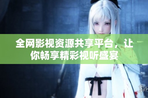全网影视资源共享平台，让你畅享精彩视听盛宴