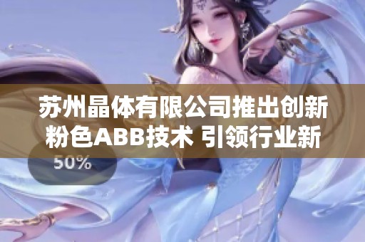 苏州晶体有限公司推出创新粉色ABB技术 引领行业新潮流