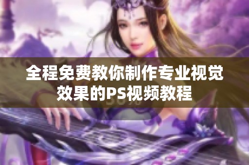 全程免费教你制作专业视觉效果的PS视频教程