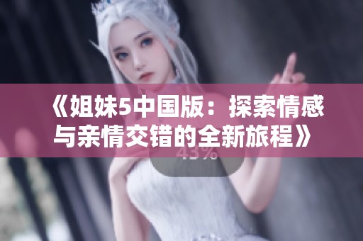 《姐妹5中国版：探索情感与亲情交错的全新旅程》