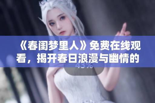 《春闺梦里人》免费在线观看，揭开春日浪漫与幽情的迷人故事