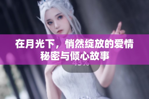 在月光下，悄然绽放的爱情秘密与倾心故事