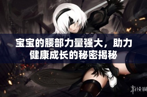 宝宝的腰部力量强大，助力健康成长的秘密揭秘