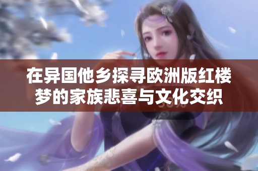 在异国他乡探寻欧洲版红楼梦的家族悲喜与文化交织