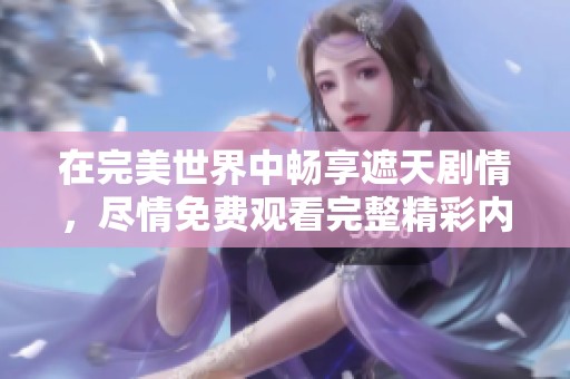 在完美世界中畅享遮天剧情，尽情免费观看完整精彩内容