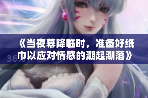 《当夜幕降临时，准备好纸巾以应对情感的潮起潮落》