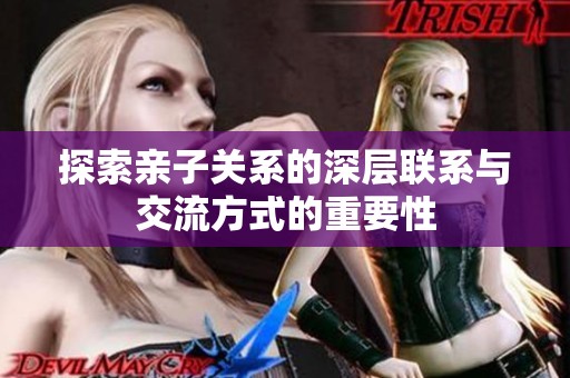 探索亲子关系的深层联系与交流方式的重要性