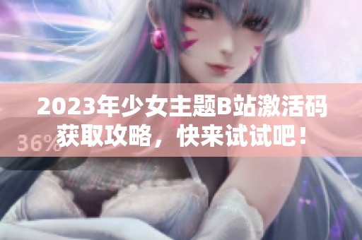 2023年少女主题B站激活码获取攻略，快来试试吧！