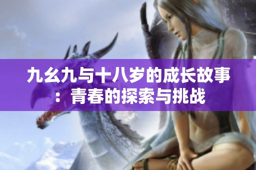 九幺九与十八岁的成长故事：青春的探索与挑战