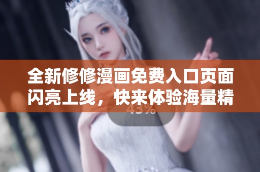 全新修修漫画免费入口页面闪亮上线，快来体验海量精彩内容！