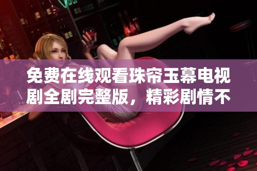 免费在线观看珠帘玉幕电视剧全剧完整版，精彩剧情不容错过！