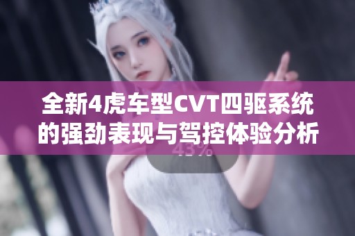 全新4虎车型CVT四驱系统的强劲表现与驾控体验分析