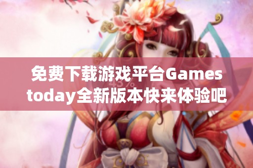 免费下载游戏平台Gamestoday全新版本快来体验吧