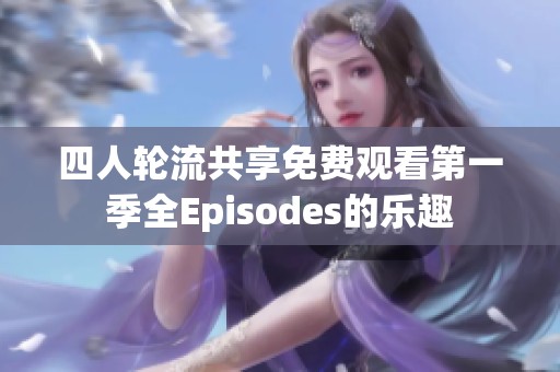 四人轮流共享免费观看第一季全Episodes的乐趣
