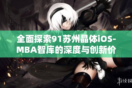 全面探索91苏州晶体iOS-MBA智库的深度与创新价值