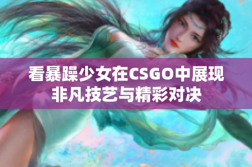 看暴躁少女在CSGO中展现非凡技艺与精彩对决