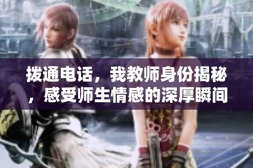 拨通电话，我教师身份揭秘，感受师生情感的深厚瞬间
