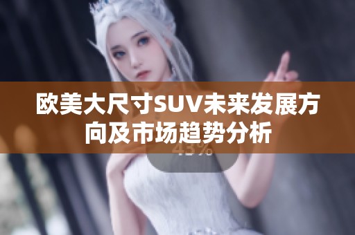欧美大尺寸SUV未来发展方向及市场趋势分析