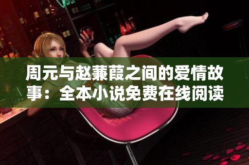周元与赵蒹葭之间的爱情故事：全本小说免费在线阅读推荐