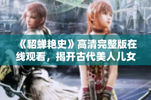 《貂蝉艳史》高清完整版在线观看，揭开古代美人儿女情长的秘辛