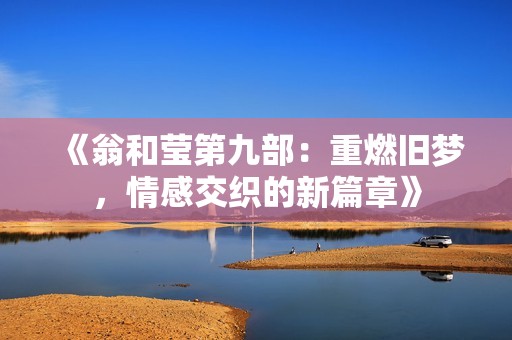《翁和莹第九部：重燃旧梦，情感交织的新篇章》