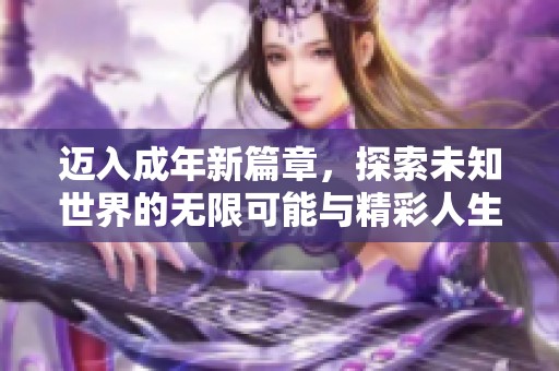 迈入成年新篇章，探索未知世界的无限可能与精彩人生