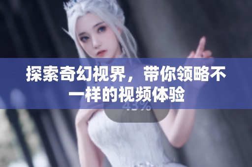 探索奇幻视界，带你领略不一样的视频体验