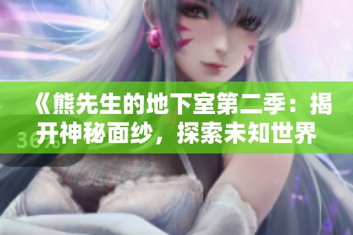 《熊先生的地下室第二季：揭开神秘面纱，探索未知世界》