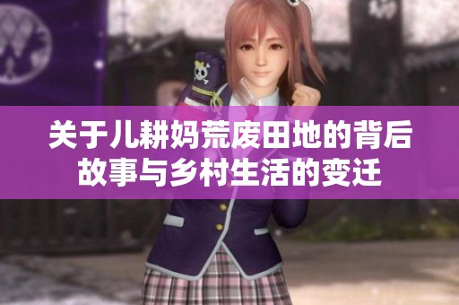 关于儿耕妈荒废田地的背后故事与乡村生活的变迁