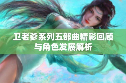 卫老爹系列五部曲精彩回顾与角色发展解析