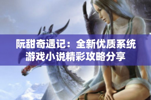 阮甜奇遇记：全新优质系统游戏小说精彩攻略分享