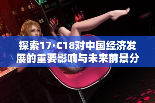 探索17·C18对中国经济发展的重要影响与未来前景分析