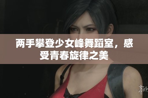 两手攀登少女峰舞蹈室，感受青春旋律之美