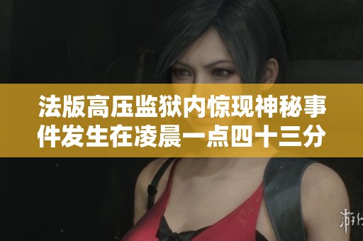 法版高压监狱内惊现神秘事件发生在凌晨一点四十三分