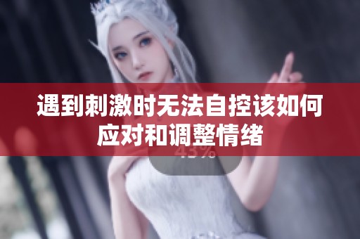 遇到刺激时无法自控该如何应对和调整情绪