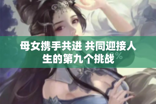 母女携手共进 共同迎接人生的第九个挑战
