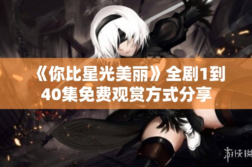 《你比星光美丽》全剧1到40集免费观赏方式分享