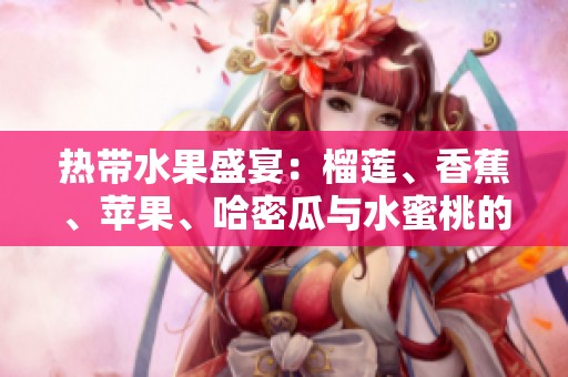 热带水果盛宴：榴莲、香蕉、苹果、哈密瓜与水蜜桃的完美搭配