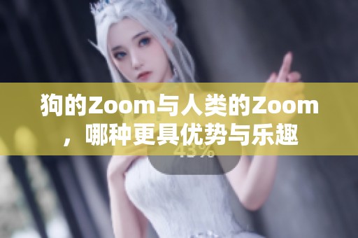 狗的Zoom与人类的Zoom，哪种更具优势与乐趣