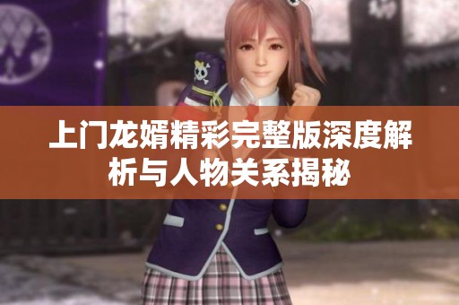 上门龙婿精彩完整版深度解析与人物关系揭秘