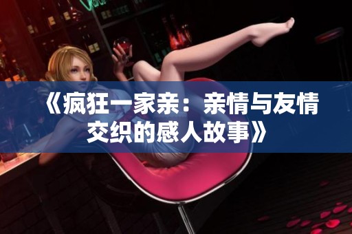 《疯狂一家亲：亲情与友情交织的感人故事》