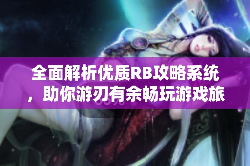 全面解析优质RB攻略系统，助你游刃有余畅玩游戏旅程