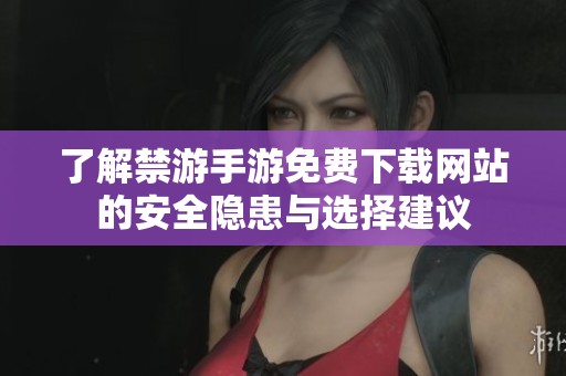 了解禁游手游免费下载网站的安全隐患与选择建议